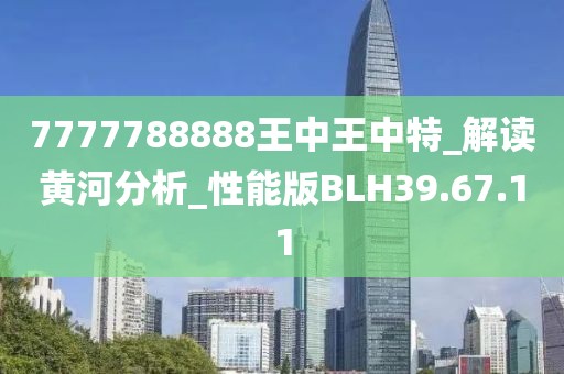 7777788888王中王中特_解讀黃河分析_性能版BLH39.67.11