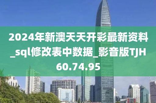 2024年新澳天天開(kāi)彩最新資料_sql修改表中數(shù)據(jù)_影音版TJH60.74.95