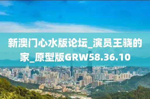 新澳門心水版論壇_演員王驍?shù)募襙原型版GRW58.36.10