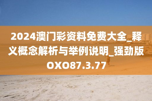 2024澳門彩資料免費(fèi)大全_釋義概念解析與舉例說明_強(qiáng)勁版OXO87.3.77