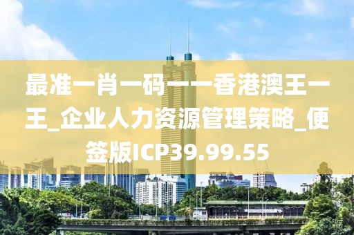 最準(zhǔn)一肖一碼一一香港澳王一王_企業(yè)人力資源管理策略_便簽版ICP39.99.55