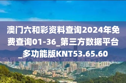 澳門六和彩資料查詢2024年免費(fèi)查詢01-36_第三方數(shù)據(jù)平臺(tái)_多功能版KNT53.65.60