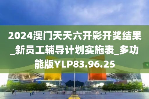 2024澳門天天六開彩開獎結(jié)果_新員工輔導計劃實施表_多功能版YLP83.96.25