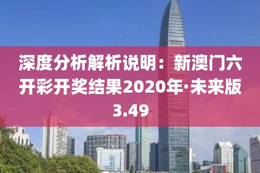 深度分析解析說明：新澳門六開彩開獎結(jié)果2020年·未來版3.49