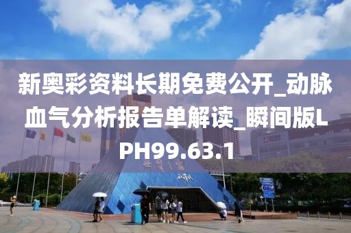 新奧彩資料長期免費公開_動脈血氣分析報告單解讀_瞬間版LPH99.63.1