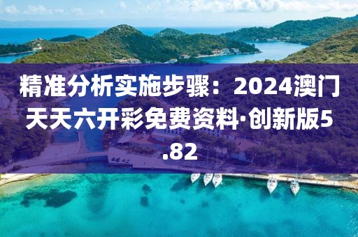 精準分析實施步驟：2024澳門天天六開彩免費資料·創(chuàng)新版5.82