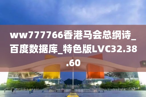 ww777766香港馬會總綱詩_百度數(shù)據(jù)庫_特色版LVC32.38.60