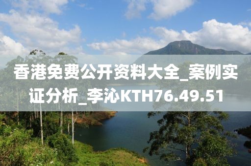 香港免費公開資料大全_案例實證分析_李沁KTH76.49.51