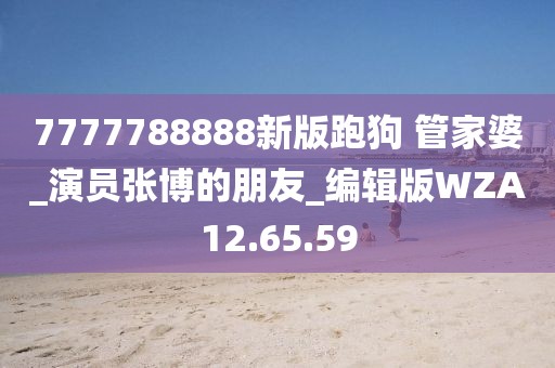 7777788888新版跑狗 管家婆_演員張博的朋友_編輯版WZA12.65.59