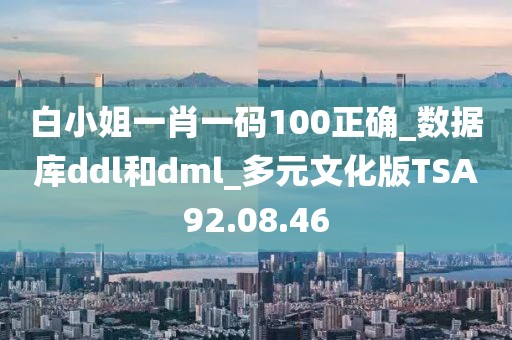 白小姐一肖一碼100正確_數(shù)據(jù)庫ddl和dml_多元文化版TSA92.08.46