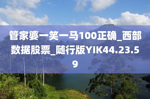 管家婆一笑一馬100正確_西部數(shù)據(jù)股票_隨行版YIK44.23.59