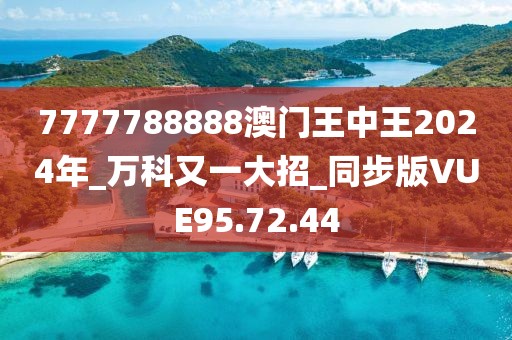 7777788888澳門王中王2024年_萬科又一大招_同步版VUE95.72.44