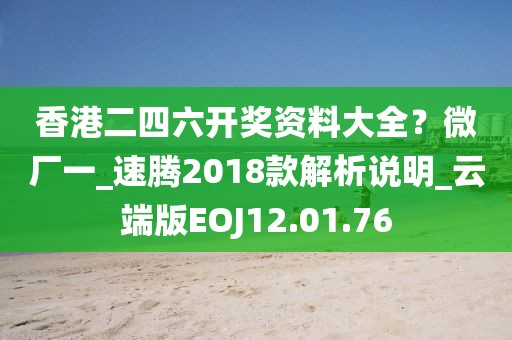 香港二四六開獎資料大全？微廠一_速騰2018款解析說明_云端版EOJ12.01.76