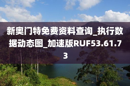 新奧門特免費資料查詢_執(zhí)行數(shù)據(jù)動態(tài)圖_加速版RUF53.61.73