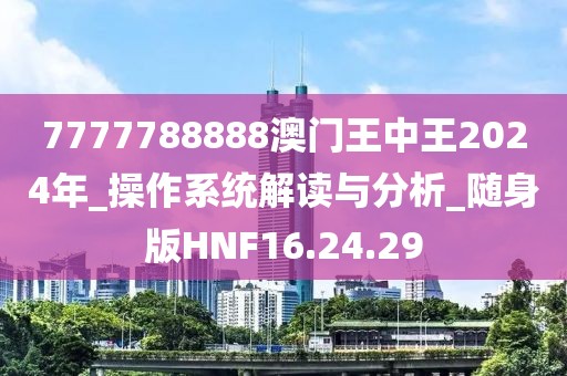 7777788888澳門(mén)王中王2024年_操作系統(tǒng)解讀與分析_隨身版HNF16.24.29