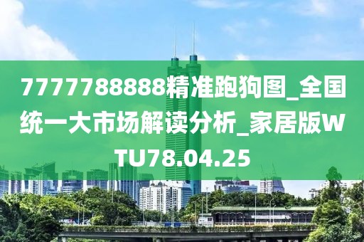 7777788888精準(zhǔn)跑狗圖_全國統(tǒng)一大市場解讀分析_家居版WTU78.04.25