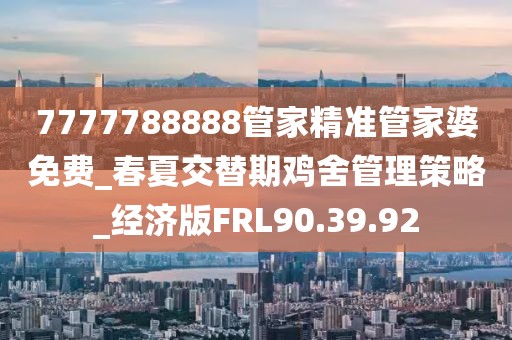 7777788888管家精準(zhǔn)管家婆免費(fèi)_春夏交替期雞舍管理策略_經(jīng)濟(jì)版FRL90.39.92