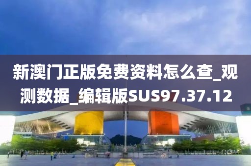 新澳門正版免費(fèi)資料怎么查_觀測(cè)數(shù)據(jù)_編輯版SUS97.37.12