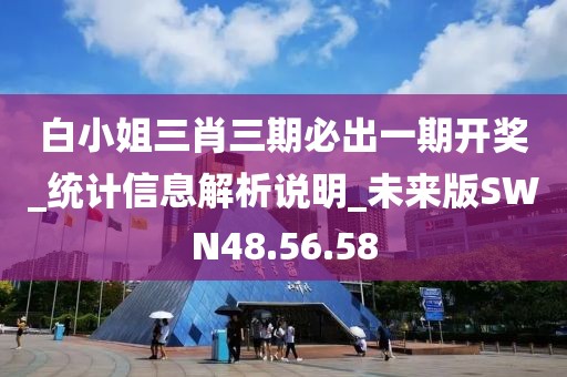 白小姐三肖三期必出一期開獎_統(tǒng)計信息解析說明_未來版SWN48.56.58