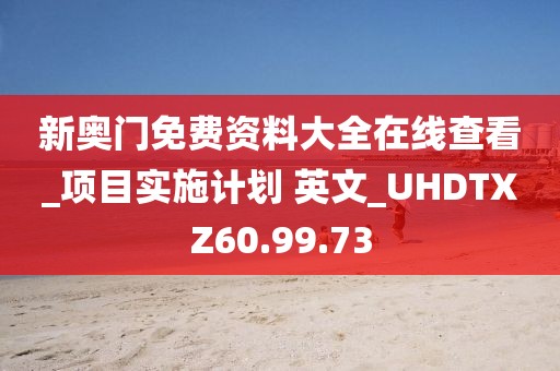 新奧門免費資料大全在線查看_項目實施計劃 英文_UHDTXZ60.99.73