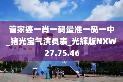 管家婆一肖一碼最準一碼一中_豬光寶氣演員表_光輝版NXW27.75.46