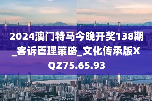 2024澳門特馬今晚開獎138期_客訴管理策略_文化傳承版XQZ75.65.93