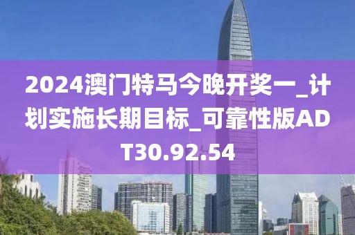 2024澳門特馬今晚開獎一_計劃實(shí)施長期目標(biāo)_可靠性版ADT30.92.54