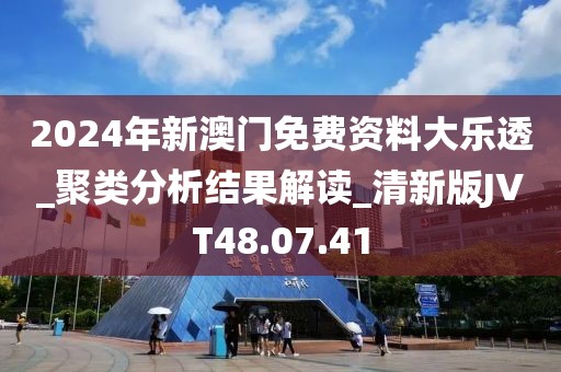 2024年新澳門免費(fèi)資料大樂透_聚類分析結(jié)果解讀_清新版JVT48.07.41