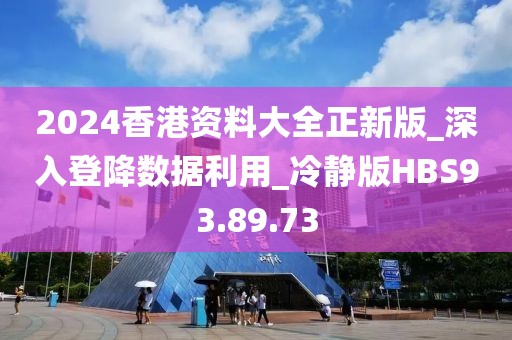 2024香港資料大全正新版_深入登降數(shù)據(jù)利用_冷靜版HBS93.89.73