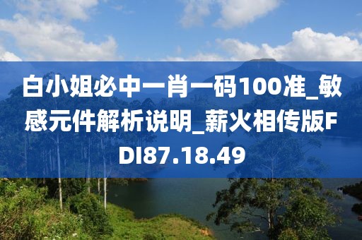 白小姐必中一肖一碼100準(zhǔn)_敏感元件解析說明_薪火相傳版FDI87.18.49