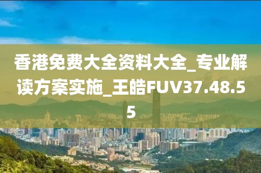 香港免費(fèi)大全資料大全_專業(yè)解讀方案實(shí)施_王皓FUV37.48.55