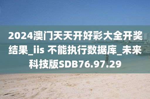 2024澳門天天開好彩大全開獎結(jié)果_iis 不能執(zhí)行數(shù)據(jù)庫_未來科技版SDB76.97.29