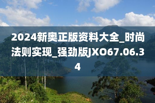 2024新奧正版資料大全_時尚法則實(shí)現(xiàn)_強(qiáng)勁版JXO67.06.34