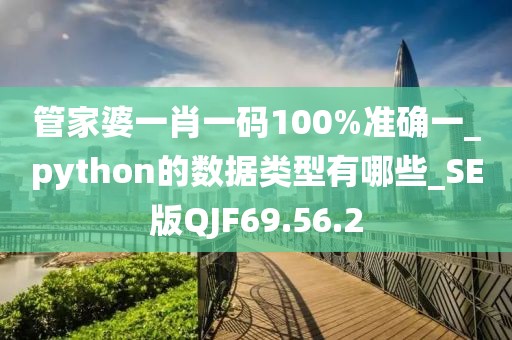 管家婆一肖一碼100%準(zhǔn)確一_python的數(shù)據(jù)類型有哪些_SE版QJF69.56.2