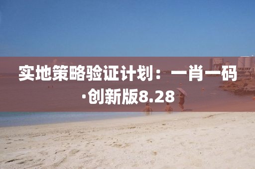 實(shí)地策略驗(yàn)證計(jì)劃：一肖一碼·創(chuàng)新版8.28