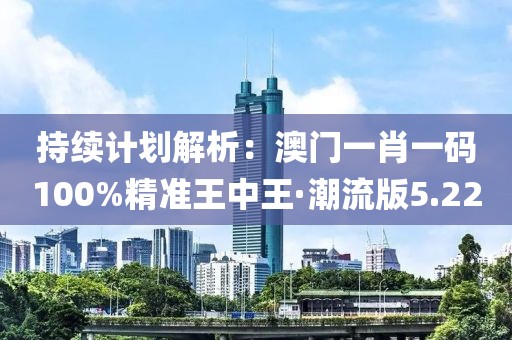 持續(xù)計劃解析：澳門一肖一碼100%精準(zhǔn)王中王·潮流版5.22