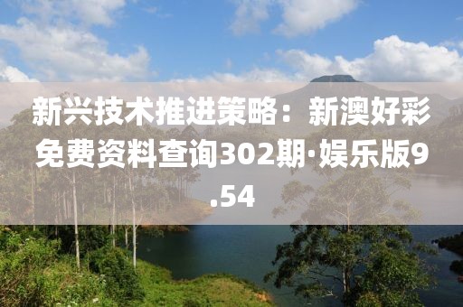 新興技術(shù)推進(jìn)策略：新澳好彩免費(fèi)資料查詢302期·娛樂(lè)版9.54