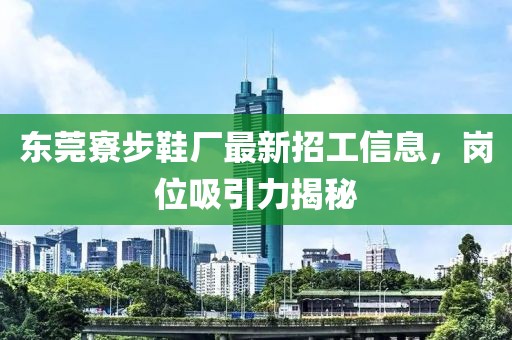 東莞寮步鞋廠最新招工信息，崗位吸引力揭秘