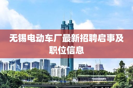 無錫電動車廠最新招聘啟事及職位信息