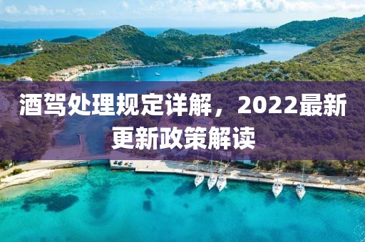 酒駕處理規(guī)定詳解，2022最新更新政策解讀