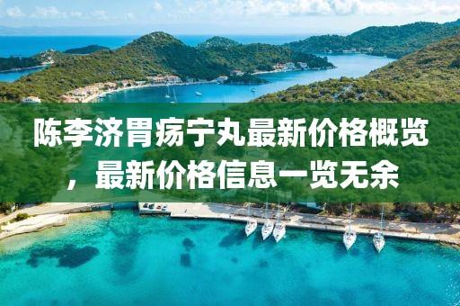 陳李濟胃瘍寧丸最新價格概覽，最新價格信息一覽無余