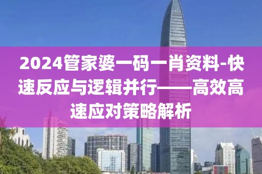 2024管家婆一碼一肖資料-快速反應(yīng)與邏輯并行——高效高速應(yīng)對策略解析