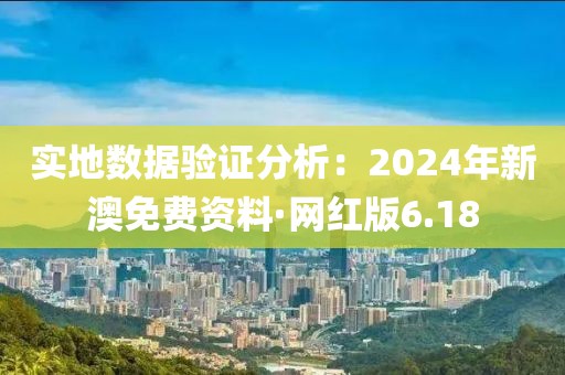 實地數(shù)據(jù)驗證分析：2024年新澳免費資料·網(wǎng)紅版6.18