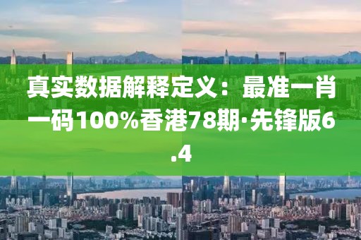 真實(shí)數(shù)據(jù)解釋定義：最準(zhǔn)一肖一碼100%香港78期·先鋒版6.4