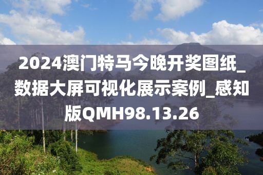 2024澳門特馬今晚開獎圖紙_數(shù)據(jù)大屏可視化展示案例_感知版QMH98.13.26