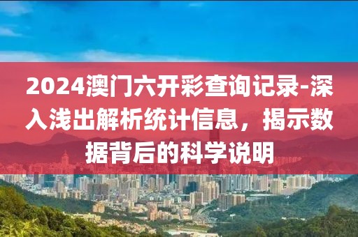 2024澳門六開彩查詢記錄-深入淺出解析統(tǒng)計(jì)信息，揭示數(shù)據(jù)背后的科學(xué)說明