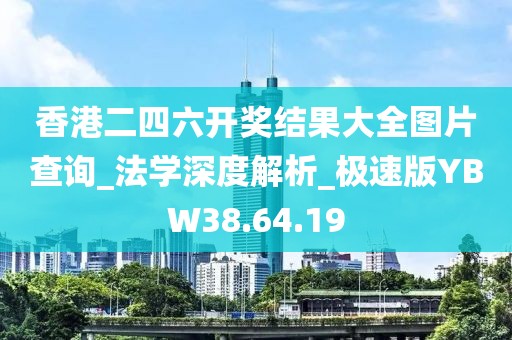 香港二四六開獎結果大全圖片查詢_法學深度解析_極速版YBW38.64.19