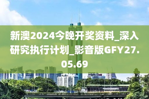 新澳2024今晚開獎(jiǎng)資料_深入研究執(zhí)行計(jì)劃_影音版GFY27.05.69