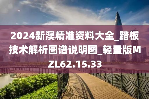 2024新澳精準(zhǔn)資料大全_踏板技術(shù)解析圖譜說明圖_輕量版MZL62.15.33