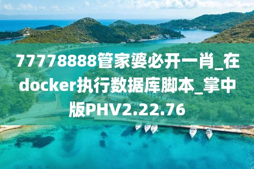 77778888管家婆必開一肖_在docker執(zhí)行數(shù)據(jù)庫腳本_掌中版PHV2.22.76